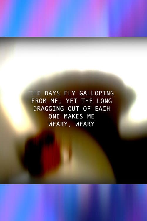 Poster for THE DAYS FLY GALLOPING FROM ME; YET THE LONG DRAGGING OUT OF EACH ONE MAKES ME WEARY, WEARY